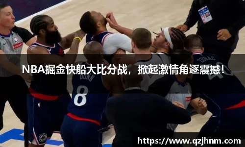 NBA掘金快船大比分战，掀起激情角逐震撼！