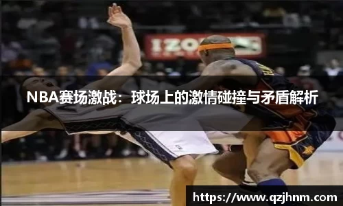 NBA赛场激战：球场上的激情碰撞与矛盾解析